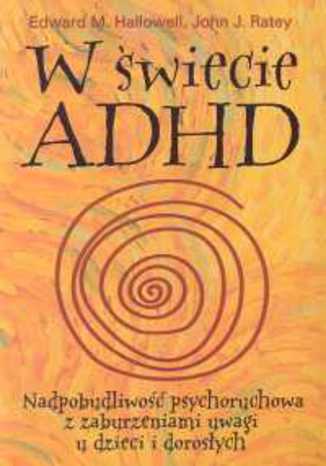W świecie ADHD. Nadpobudliwość psychoruchowa z zaburzeniami uwagi u dzieci i dorosłych