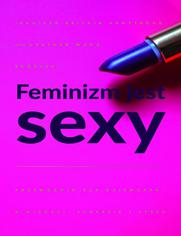 Feminizm jest sexy. Przewodnik dla dziewczyn o miłości, sukcesie i stylu