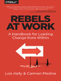 Rebels at Work. A Handbook for Leading Change from Within